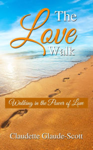 Title: The Love Walk: Walking in the Power of Love, Author: Claudette Glaude-Scott