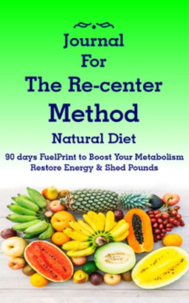 Journal forThe Re-center Method Natural Diet: 90 days FuelPrint to Boost Your Metabolism Restore Energy & Shed Pounds