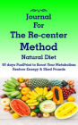 Journal forThe Re-center Method Natural Diet: 90 days FuelPrint to Boost Your Metabolism Restore Energy & Shed Pounds