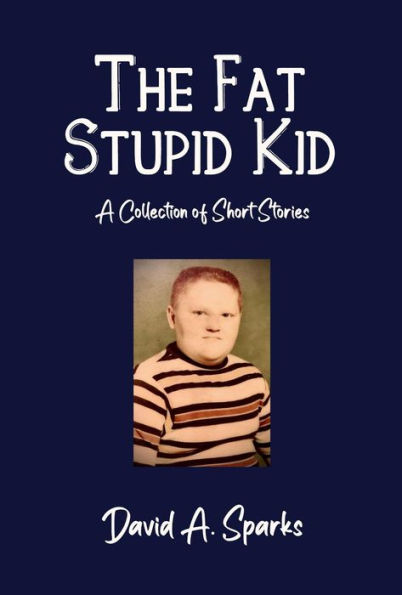 The Fat Stupid Kid: A Collection of Short Stories