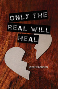 Title: Only the Real Will Heal, Author: Andrew Bodison