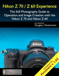 Title: Nikon Z7II / Z6II Experience - The Still Photography Guide to Operation and Image Creation with the Nikon Z7II and Nikon: Updated for Firmware 1.6, Author: Douglas Klostermann