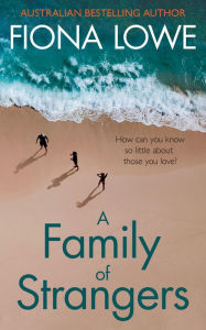 Title: A Family of Strangers: How can you know so little about those you love?, Author: Fiona Lowe