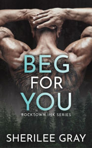 Title: Beg for You (Rocktown Ink #1), Author: Sherilee Gray