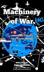 Title: Machinery of War: A Comprehensive Study of the Post-9/11 Global Arms Trade, Author: Josh Luberisse