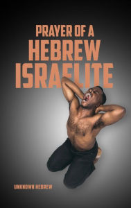 Title: Prayer of a Hebrew Israelite, Author: Unknown Hebrew