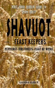 Title: What Every Hebrew Needs to Know about Shavuot: -Feast Keepers- Pentecost, Firstfruits, Feast of Weeks, Author: Unknown Hebrew