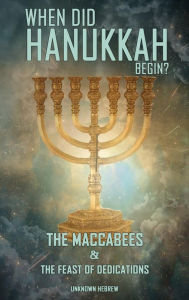 Title: When Did Hanukkah Begin?: The Maccabees & the Feast of Dedication, Author: Unknown Hebrew