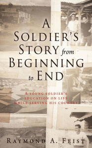 Title: A Soldier's Story From Beginning to End: A young soldier's education on life while serving his country, Author: Raymond A. Feist