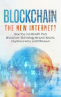 Blockchain: The New Internet? How You Can Benefit from Blockchain Technology Beyond Bitcoin, Cryptocurrency and Ethereum