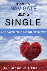 Title: How to Navigate Being SingleAnd Savor Your Dating Adventure, Author: Dr. Suzanne Gelb PhD JD