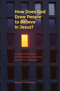 Title: How Does God Draw People To Believe Jesus? A Biblical Analysis of Alternative Answers and Why It Matters, Author: Robert Kerrey