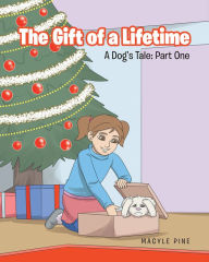 Title: The Gift of a Lifetime: A Dogs Tale: Part One, Author: Macyle Pine