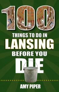 Title: 100 Things to Do in Lansing Before You Die, Author: Amy Piper
