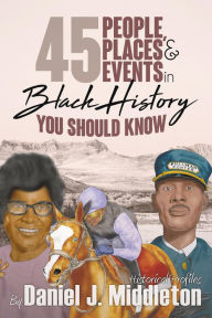 Title: 45 People, Places, and Events in Black History You Should Know: Historical Profiles, Author: Daniel J. Middleton