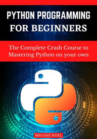 Title: Python programming for beginners: The Complete Crash Course to Mastering Python on your own, Author: Megane Noel