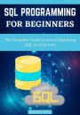 Sql Programming For Beginners: The Complete Crash Course To Mastering Sql On Your Own