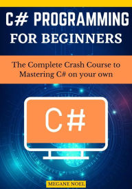 Title: C# Programming for beginners: The Complete Crash Course to Mastering C# on your own, Author: Megane Noel