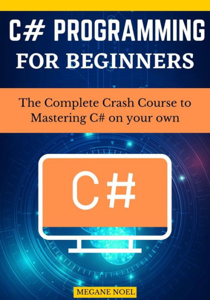 C# Programming for beginners: The Complete Crash Course to Mastering C# on your own