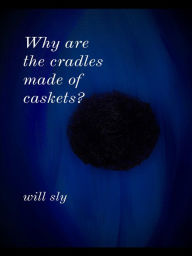 Title: Why are the cradles made of caskets?, Author: Will Sly