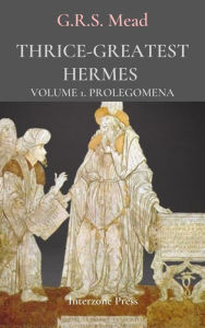 Title: Thrice Greatest Hermes, Volume 1, Author: G. R. S. Mead