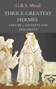 Title: Thrice Greatest Hermes, Volume 3, Author: G. R. S. Mead