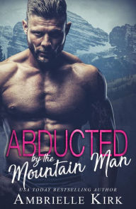 Title: Abducted by the Mountain Man, Author: Ambrielle Kirk