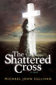 Title: The Shattered Cross, Author: Michael John Sullivan