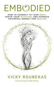 Title: Embodied: How to Connect to Your Body, Ignite Your Intuition, and Harness Universal Energy for Healing, Author: Vicky Roubekas