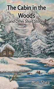 Title: The Cabin in the Woods and Other Short Stories, Author: Matt Shea