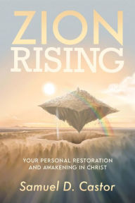 Title: Zion Rising: Your Personal Restoration and Awakening In Christ, Author: Samuel D. Castor