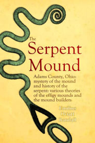 Title: The Serpent Mound, Adams County, Ohio: mystery of the mound and history of the serpent: various theories of the effigy mounds and the mound builders, Author: Emilius Oviatt Randall