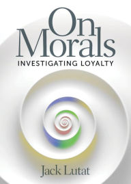 Title: On Morals: Investigating Loyalty, Author: Jack Lutat