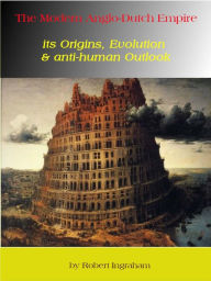 Title: The Modern Anglo-Dutch Empire: Its Origins, Evolution & Anti-Human Outlook, Author: Andrea Ingraham