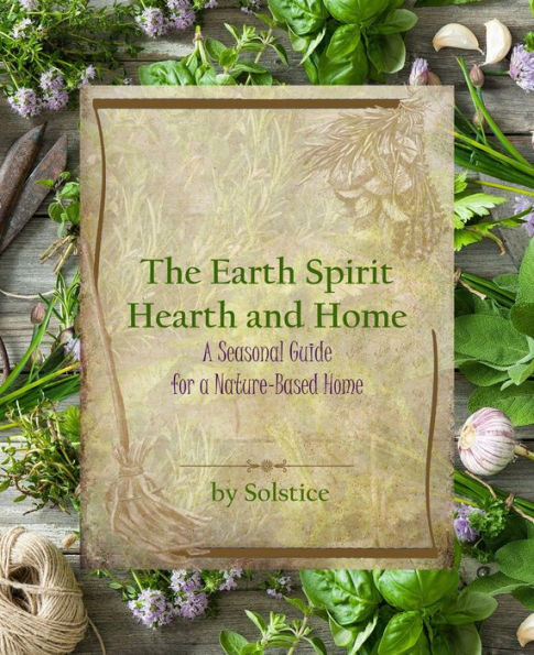 The Earth Spirit Hearth and Home: A Seasonal Guide for a Nature-Based Home