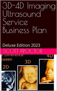 Title: 3D-4D Imaging Ultrasound Business Plan: Deluxe Edition 2023, Author: Scott Proctor