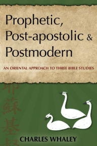 Title: Prophetic, Post-apostolic and Postmodern: An Oriental Approach to Three Bible Studies, Author: Charles Whaley