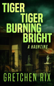 Title: Tiger Tiger Burning Bright: a haunting, Author: Gretchen Rix