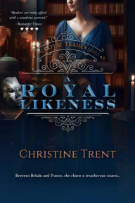Title: A Royal Likeness: Royal Trades Book 2, Author: Christine Trent