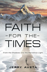 Title: Faith for the Times: From the Shadows into the Marvelous Light, Author: Jerry Aveta