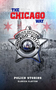 Title: THE CHICAGO WAY: POLICE STORIES, Author: ELDRICK CLAYTON