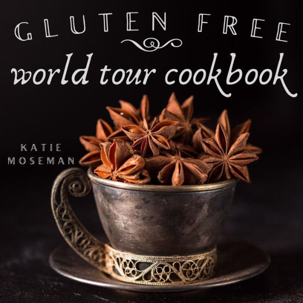 Gluten Free World Tour Cookbook: Internationally Inspired Gluten Free Recipes