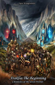 Title: Araklia: The Beginning: Chronicles of the Seven Worlds, Author: Igor Kniagnitskii