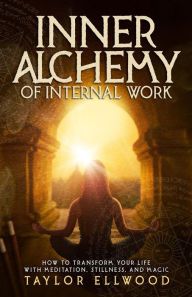Title: Inner Alchemy of Internal Work: How to Transform your Life with Meditation, Stillness and Magic, Author: Taylor Ellwood