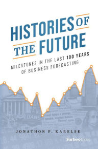 Title: Histories of the Future: Milestones in the Last 100 Years of Business Forecasting, Author: Jonathon P. Karelse