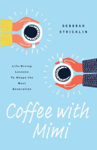 Title: Coffee with Mimi: Life-Giving Lessons To Shape the Next Generation, Author: Deborah Stricklin