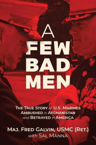 Title: A Few Bad Men: The True Story of U.S. Marines Ambushed in Afghanistan and Betrayed in America, Author: Major Fred Galvin USMC (Ret.)
