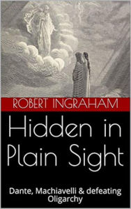 Title: Hidden in Plain Sight: Dante, Machiavelli & defeating Oligarchy, Author: Robert Ingraham