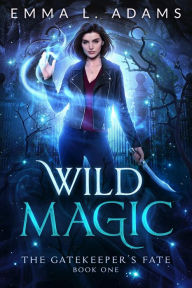 Title: Wild Magic: (The Gatekeeper's Fate #1), Author: Emma L. Adams