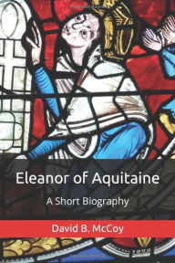Title: Eleanor of Aquitaine: A Short Biography, Author: David B. Mccoy